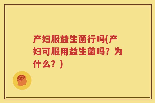 产妇服益生菌行吗(产妇可服用益生菌吗？为什么？)