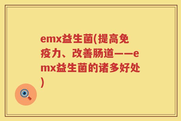 emx益生菌(提高免疫力、改善肠道——emx益生菌的诸多好处)