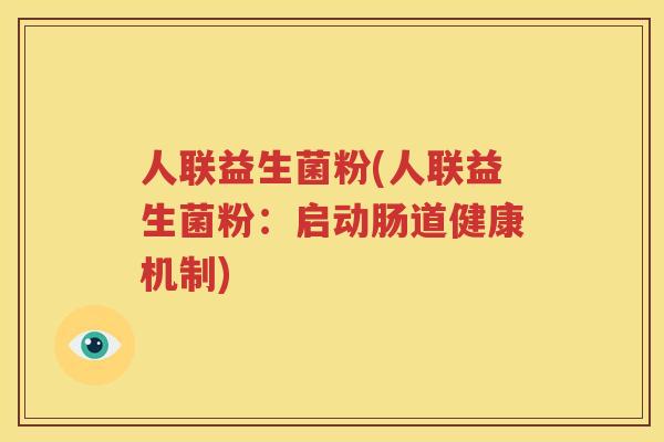人联益生菌粉(人联益生菌粉：启动肠道健康机制)