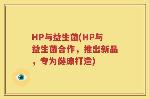 HP与益生菌(HP与益生菌合作，推出新品，专为健康打造)