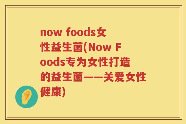 now foods女性益生菌(Now Foods专为女性打造的益生菌——关爱女性健康)