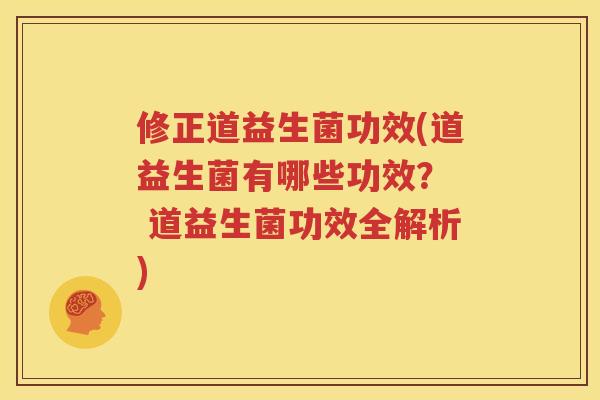 修正道益生菌功效(道益生菌有哪些功效？  道益生菌功效全解析)