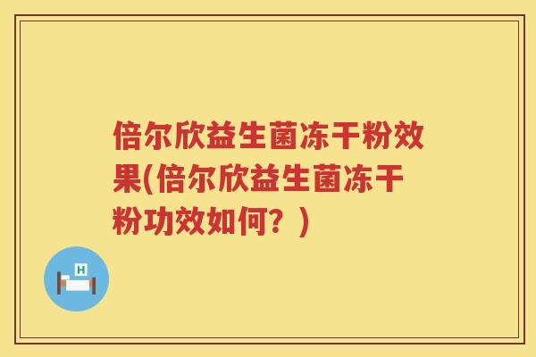 倍尔欣益生菌冻干粉效果(倍尔欣益生菌冻干粉功效如何？)