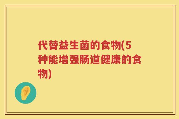 代替益生菌的食物(5种能增强肠道健康的食物)