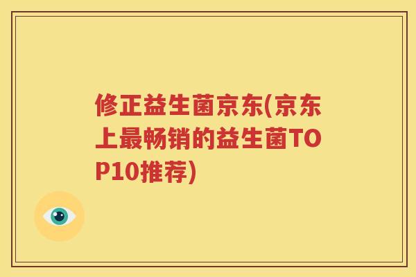 修正益生菌京东(京东上最畅销的益生菌TOP10推荐)