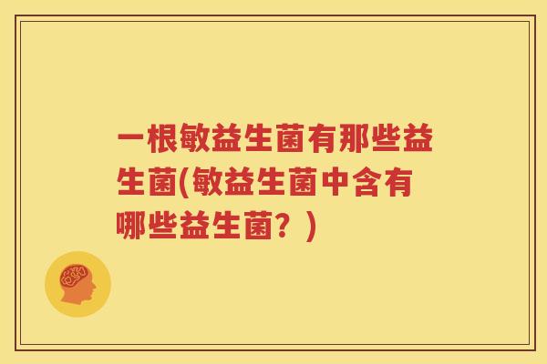 一根敏益生菌有那些益生菌(敏益生菌中含有哪些益生菌？)
