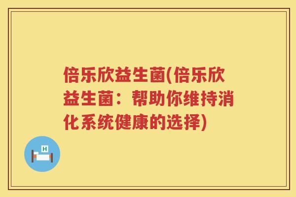 倍乐欣益生菌(倍乐欣益生菌：帮助你维持消化系统健康的选择)