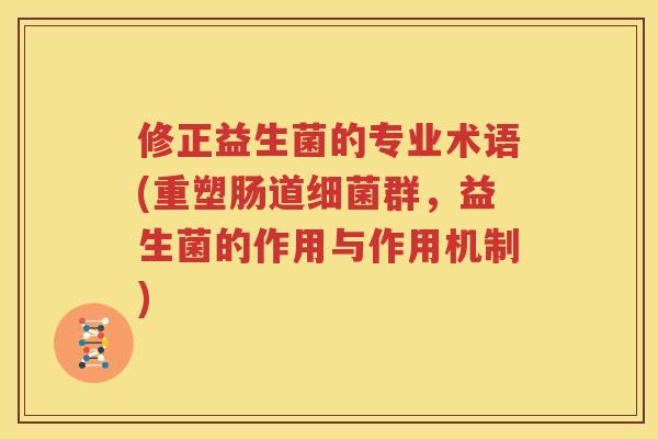 修正益生菌的专业术语(重塑肠道细菌群，益生菌的作用与作用机制)