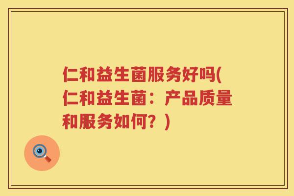 仁和益生菌服务好吗(仁和益生菌：产品质量和服务如何？)