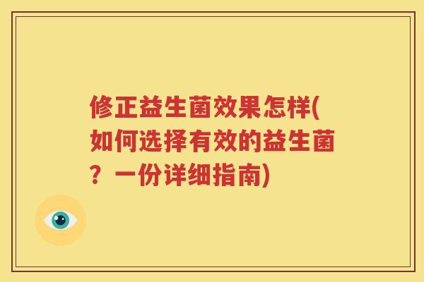 修正益生菌效果怎样(如何选择有效的益生菌？一份详细指南)