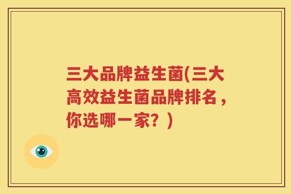 三大品牌益生菌(三大高效益生菌品牌排名，你选哪一家？)