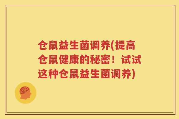 仓鼠益生菌调养(提高仓鼠健康的秘密！试试这种仓鼠益生菌调养)