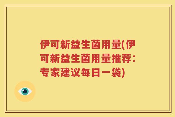 伊可新益生菌用量(伊可新益生菌用量推荐：专家建议每日一袋)