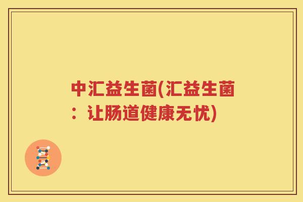 中汇益生菌(汇益生菌：让肠道健康无忧)