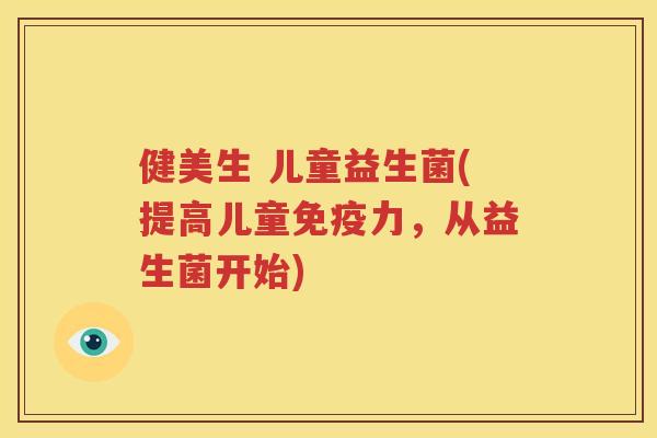 健美生 儿童益生菌(提高儿童免疫力，从益生菌开始)