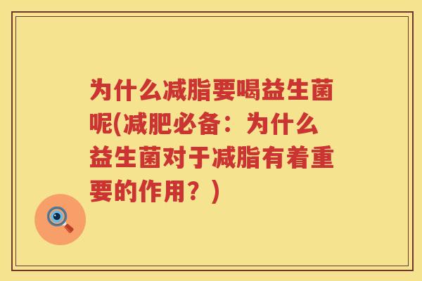 为什么减脂要喝益生菌呢(减肥必备：为什么益生菌对于减脂有着重要的作用？)