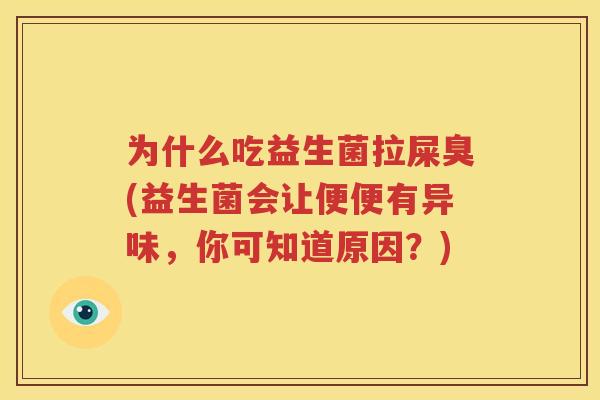 为什么吃益生菌拉屎臭(益生菌会让便便有异味，你可知道原因？)