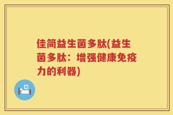 佳简益生菌多肽(益生菌多肽：增强健康免疫力的利器)