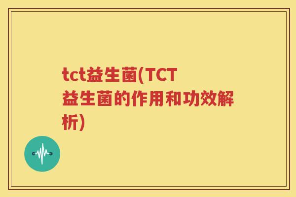 tct益生菌(TCT益生菌的作用和功效解析)