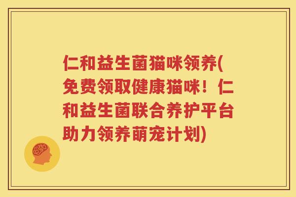 仁和益生菌猫咪领养(免费领取健康猫咪！仁和益生菌联合养护平台助力领养萌宠计划)