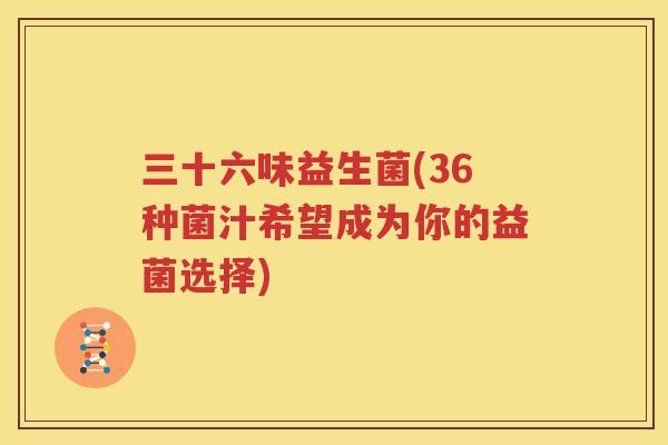 三十六味益生菌(36种菌汁希望成为你的益菌选择)