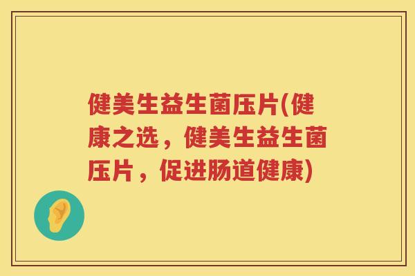 健美生益生菌压片(健康之选，健美生益生菌压片，促进肠道健康)