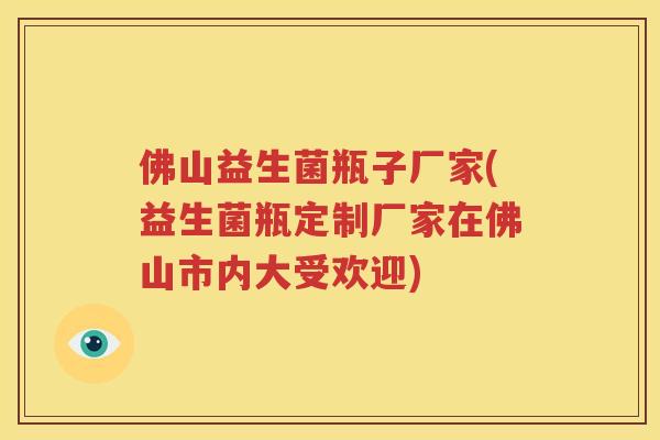 佛山益生菌瓶子厂家(益生菌瓶定制厂家在佛山市内大受欢迎)