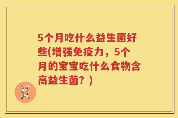5个月吃什么益生菌好些(增强免疫力，5个月的宝宝吃什么食物含高益生菌？)