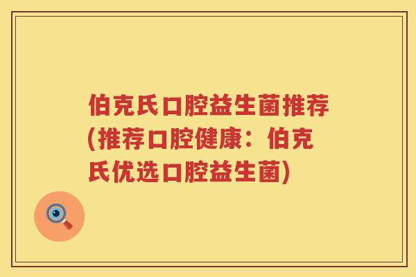 伯克氏口腔益生菌推荐(推荐口腔健康：伯克氏优选口腔益生菌)