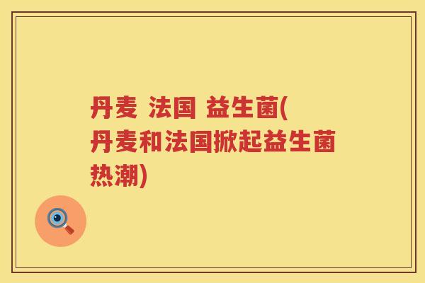 丹麦 法国 益生菌(丹麦和法国掀起益生菌热潮)