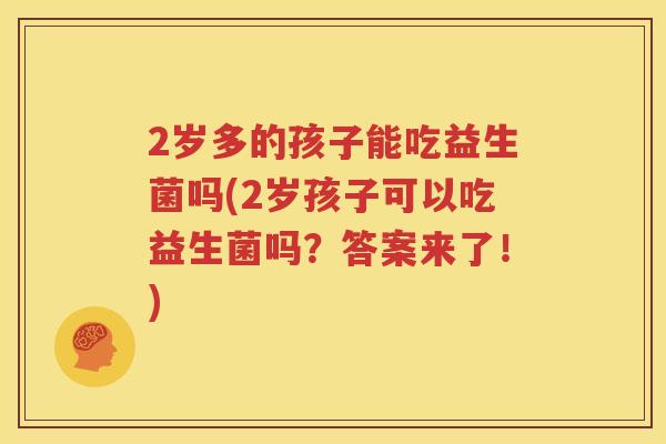 2岁多的孩子能吃益生菌吗(2岁孩子可以吃益生菌吗？答案来了！)