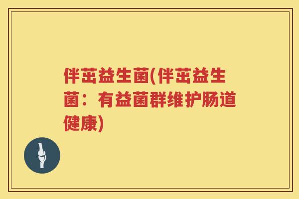 伴茁益生菌(伴茁益生菌：有益菌群维护肠道健康)