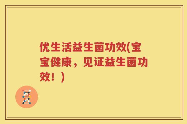 优生活益生菌功效(宝宝健康，见证益生菌功效！)