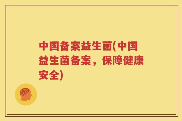 中国备案益生菌(中国益生菌备案，保障健康安全)