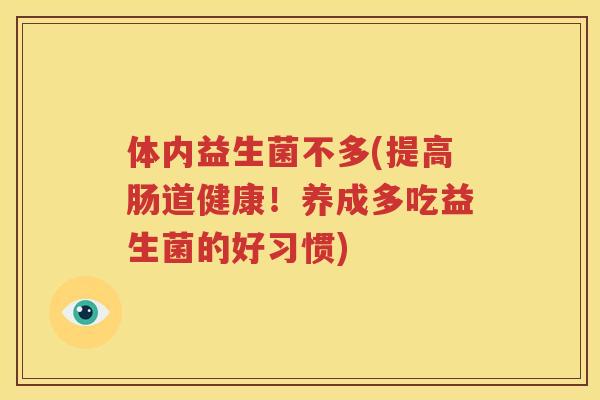 体内益生菌不多(提高肠道健康！养成多吃益生菌的好习惯)