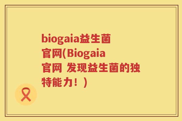 biogaia益生菌官网(Biogaia官网 发现益生菌的独特能力！)