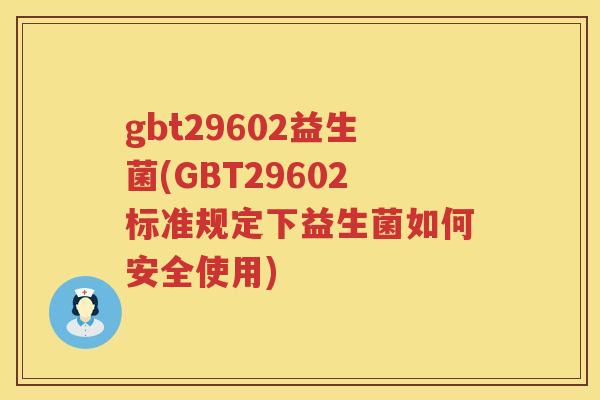 gbt29602益生菌(GBT29602标准规定下益生菌如何安全使用)