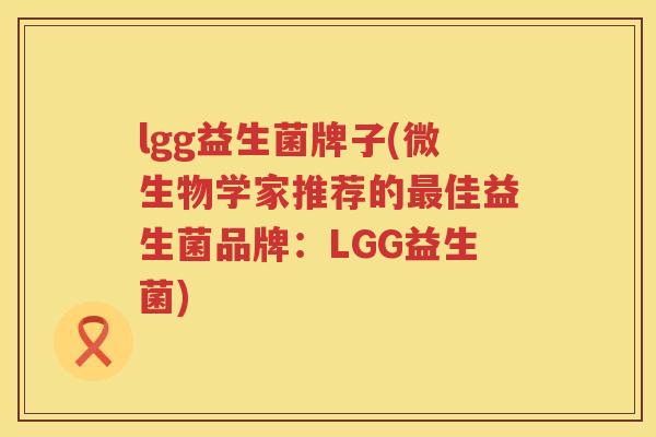 lgg益生菌牌子(微生物学家推荐的最佳益生菌品牌：LGG益生菌)