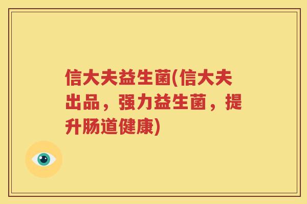 信大夫益生菌(信大夫出品，强力益生菌，提升肠道健康)