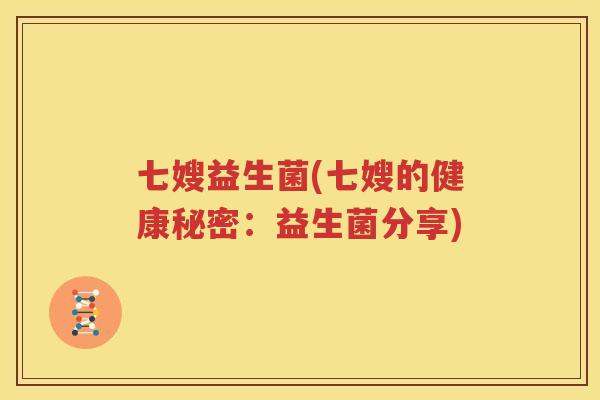 七嫂益生菌(七嫂的健康秘密：益生菌分享)