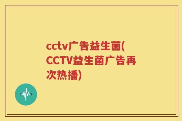 cctv广告益生菌(CCTV益生菌广告再次热播)