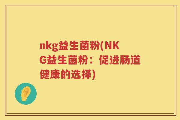 nkg益生菌粉(NKG益生菌粉：促进肠道健康的选择)