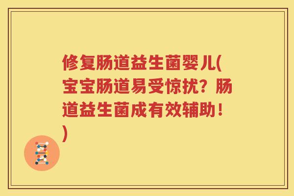 修复肠道益生菌婴儿(宝宝肠道易受惊扰？肠道益生菌成有效辅助！)
