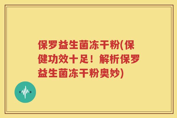 保罗益生菌冻干粉(保健功效十足！解析保罗益生菌冻干粉奥妙)