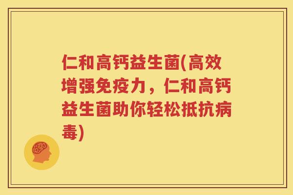 仁和高钙益生菌(高效增强免疫力，仁和高钙益生菌助你轻松抵抗病毒)