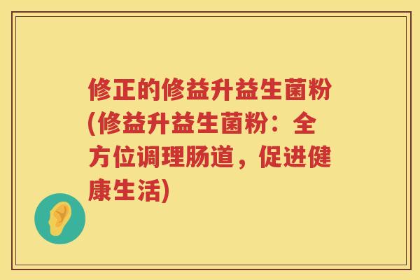 修正的修益升益生菌粉(修益升益生菌粉：全方位调理肠道，促进健康生活)