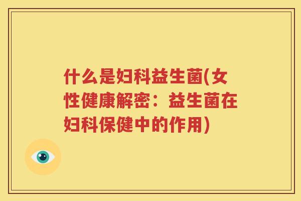 什么是妇科益生菌(女性健康解密：益生菌在妇科保健中的作用)