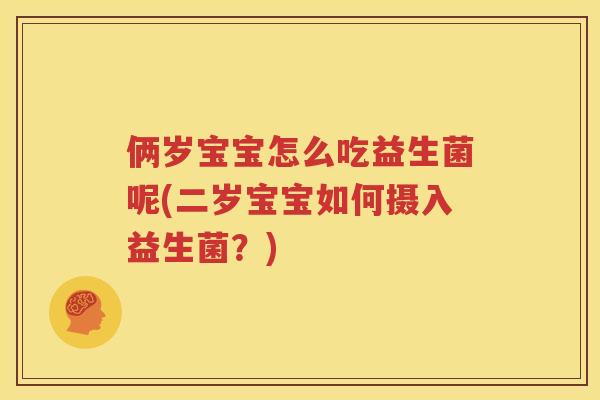 俩岁宝宝怎么吃益生菌呢(二岁宝宝如何摄入益生菌？)