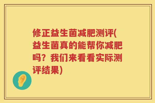修正益生菌减肥测评(益生菌真的能帮你减肥吗？我们来看看实际测评结果)