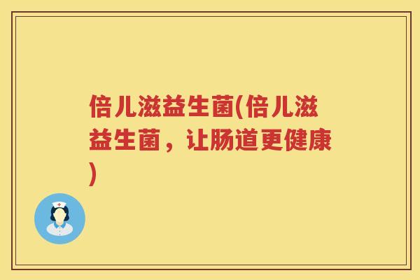倍儿滋益生菌(倍儿滋益生菌，让肠道更健康)